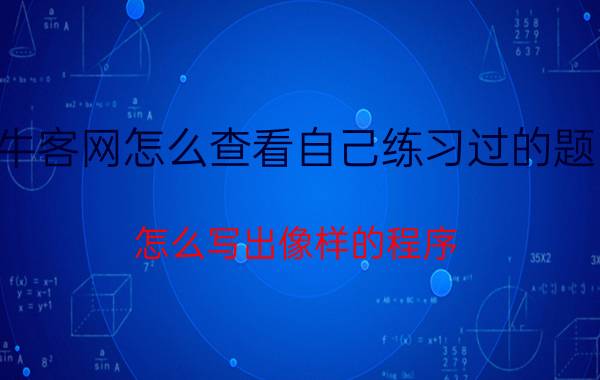 牛客网怎么查看自己练习过的题目 怎么写出像样的程序？需要学会哪些语言？